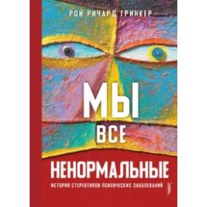 Мы все ненормальные. История стереотипов психических заболеваний Мы все ненормальные. История стереотипов психических заболеваний