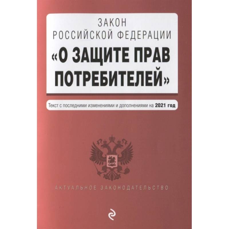Закон Российской Федерации 'О защите прав потребителей'. Текст с последними изменениями и дополнениями на 2021 года