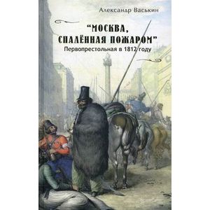 'Москва, спаленная пожаром'. Первопрестольная в 1812 году