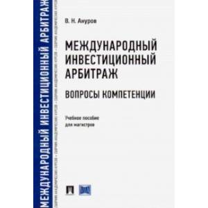 Международный инвестиционный арбитраж: вопросы компетенции. Учебное пособие для магистров