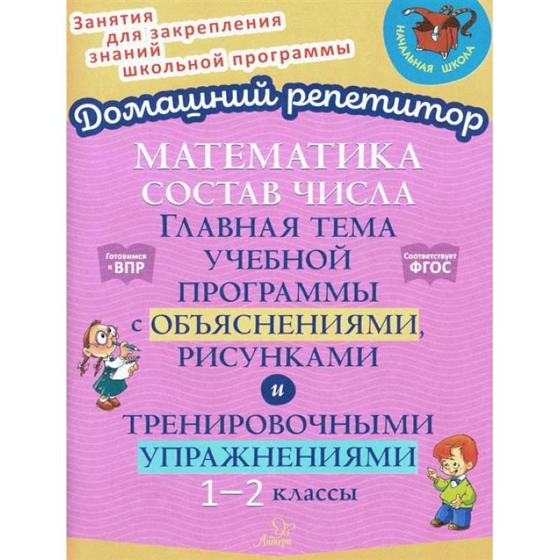 Математика: Состав числа. Главная тема учебной программы с объяснениями, рисунками и тренировочными упражнениями. 1-2 класс Математика: Состав числа. Главная тема учебной программы с объяснениями, рисунками и тренировочными упражнениями. 1-2 класс