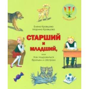 Старший и младший, или Как подружиться братьям и сестрам Старший и младший, или Как подружиться братьям и сестрам