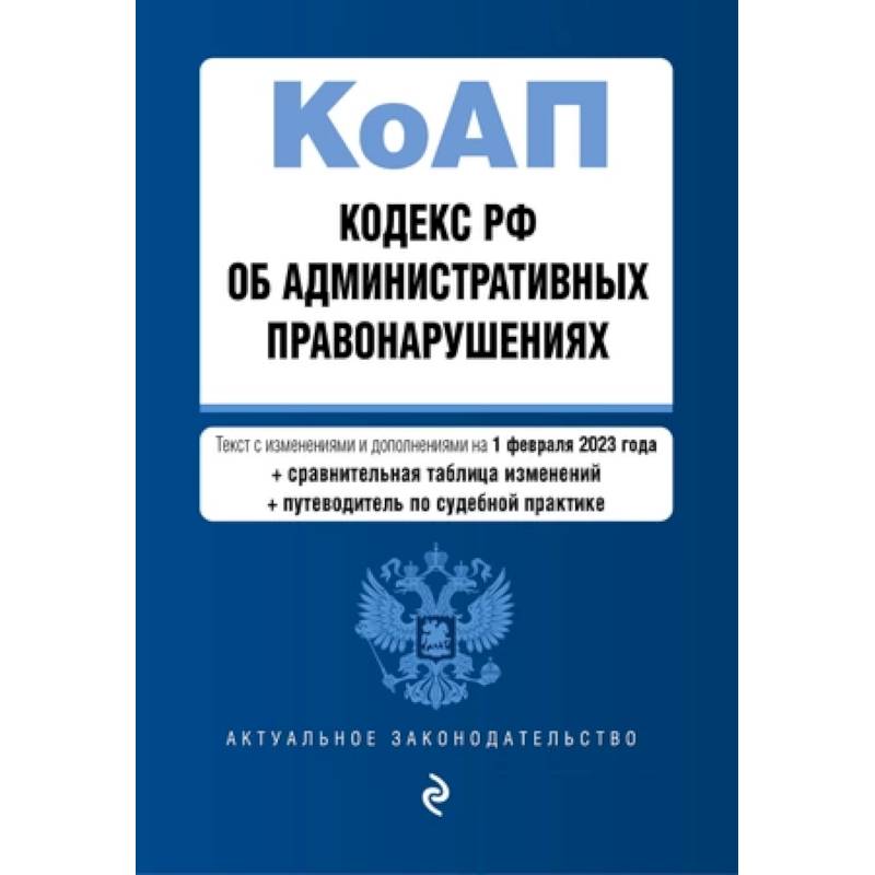 Кодекс РФ об административных правонарушениях: текст с изменениями и дополнениями на 1 февраля 2023 года+сравнительная таблица изменений+путеводитель по судебной практике