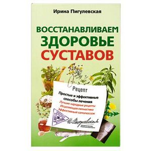 Восстанавливаем здоровье суставов. Простые и эффективные способы лечения