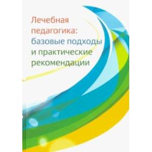 Лечебная педагогика. Базовые подходы и практические рекомендации Лечебная педагогика. Базовые подходы и практические рекомендации