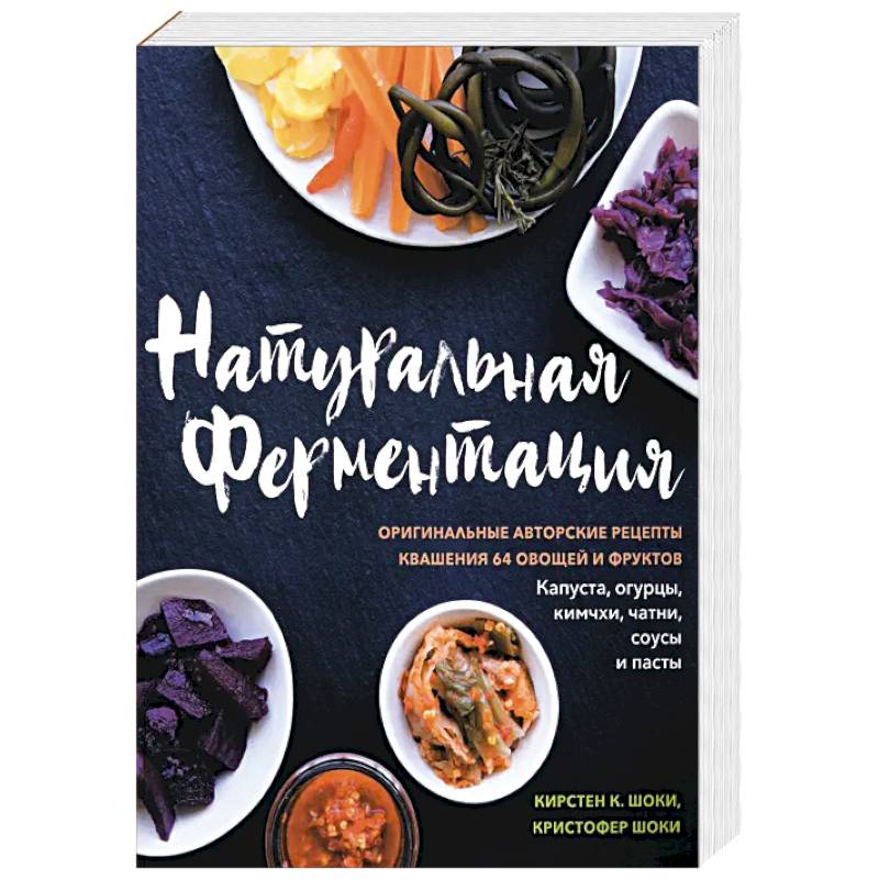 Натуральная ферментация. Оригинальные авторские рецепты квашения 64 овощей и фруктов