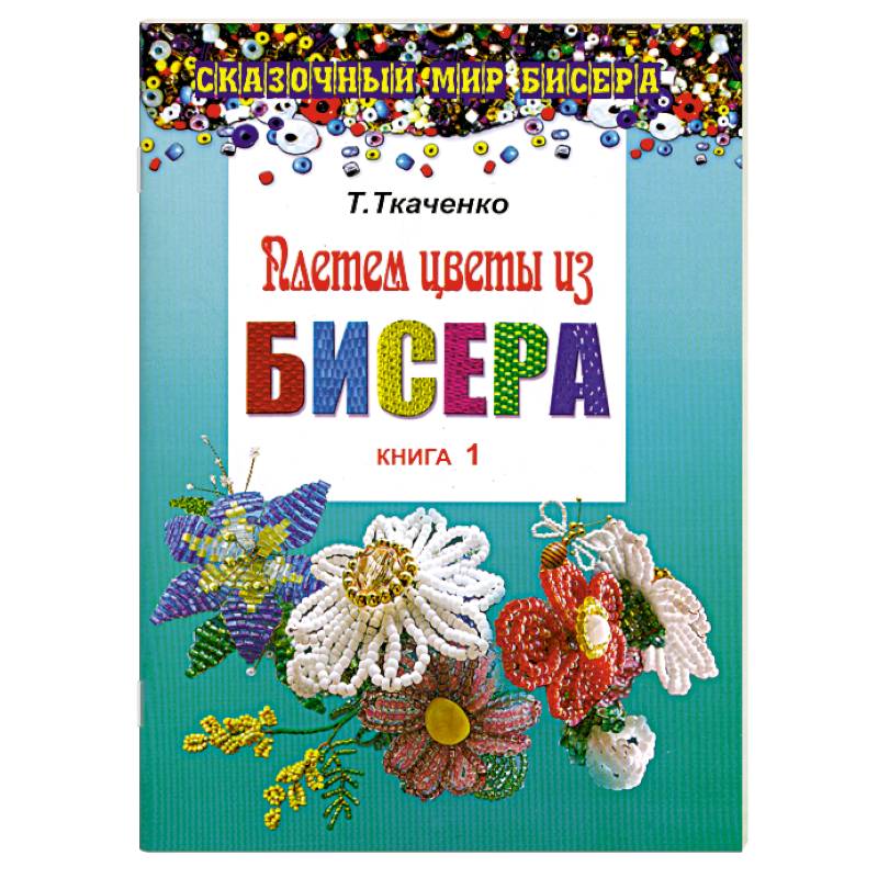 Плетем цветы из бисера. Книга 1