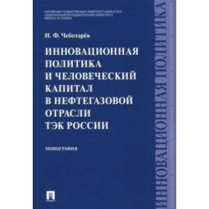 Инновационная политика и человеческий капитал в нефтегазовой отрасли ТЭК России. Монография
