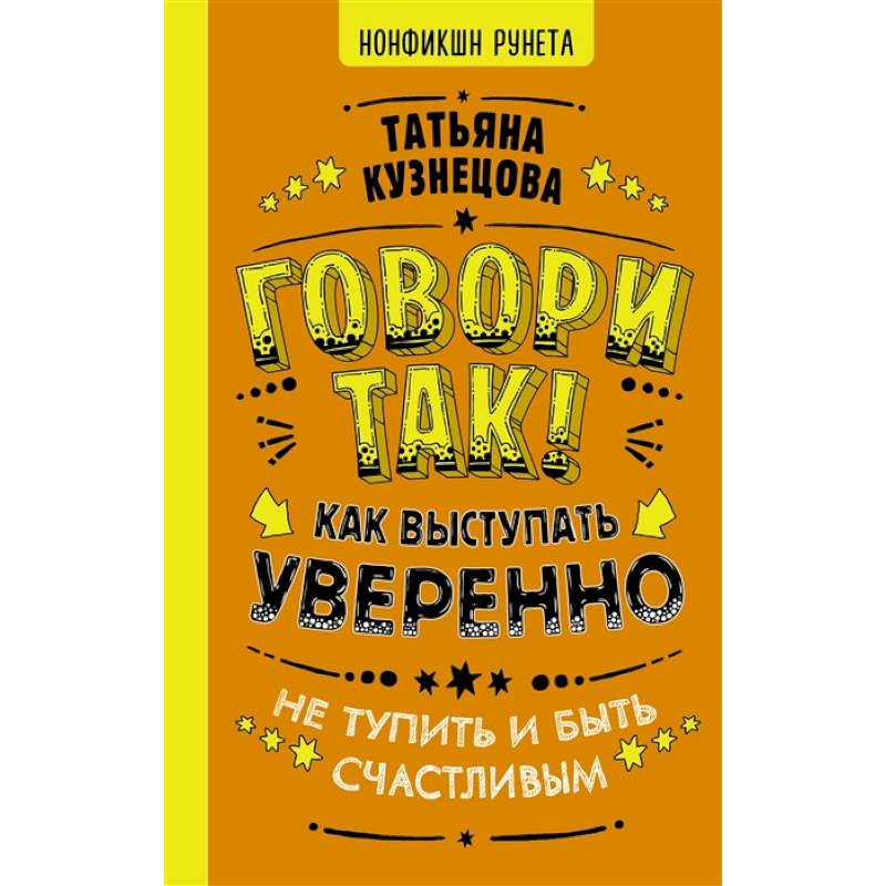 Говори так! Как выступать уверенно, не тупить и быть счастливым Говори так! Как выступать уверенно, не тупить и быть счастливым