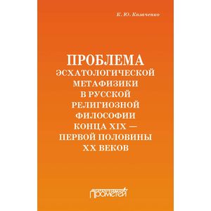 Проблема эсхатологической метафизики в русской религиозной философии конца XIX-первой половины XX в.