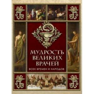 Мудрость великих врачей всех времен и народов