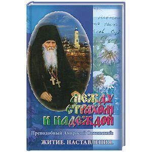 Между страхом и надеждой. Преподобный Амвросий Оптинский. Житие. Наставления