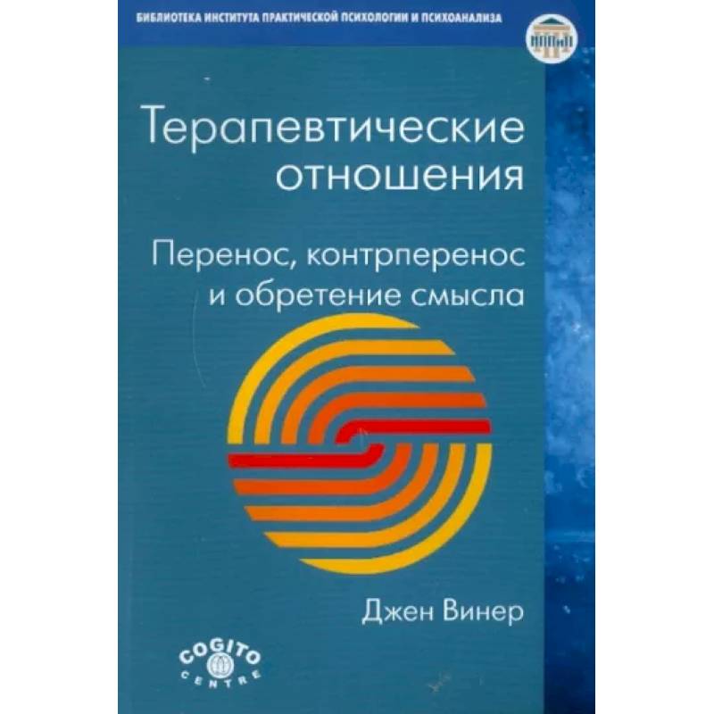 Терапевтические отношения: Перенос, контрперенос и обретение смысла Терапевтические отношения: Перенос, контрперенос и обретение смысла