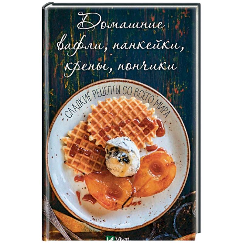 Домашние вафли, панкейки, крепы, пончики. Сладкие рецепты с всего мира.