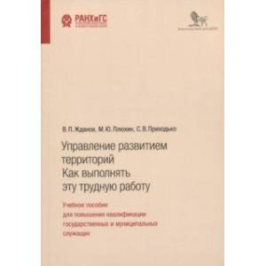Управление развитием территорий. Как выполнять эту трудную работу. Учебное пособие Управление развитием территорий. Как выполнять эту трудную работу. Учебное пособие