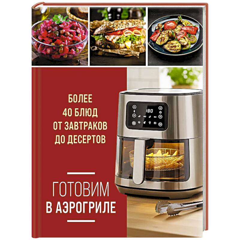 Готовим в аэрогриле. Более 40 блюд от завтраков до десертов