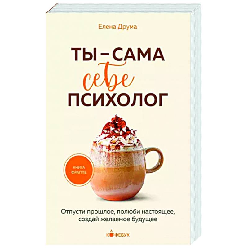 Ты - сама себе психолог. Отпусти прошлое, полюби настоящее, создай желаемое будущее Ты - сама себе психолог. Отпусти прошлое, полюби настоящее, создай желаемое будущее