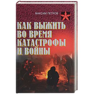 Как выжить во время катастрофы и войны. Практическое пособие
