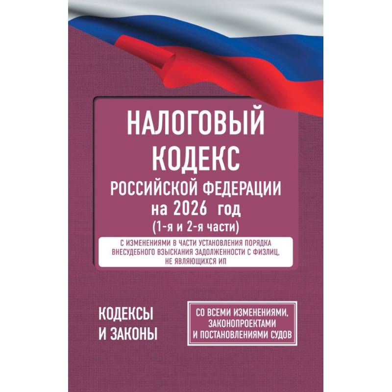 Налоговый кодекс Российской Федерации на 2026 год (1-я и 2-я части). Со всеми изменениями, законопроектами и постановлениями судов Налоговый кодекс Российской Федерации на 2026 год (1-я и 2-я части). Со всеми изменениями, законопроектами и постановлениями судов