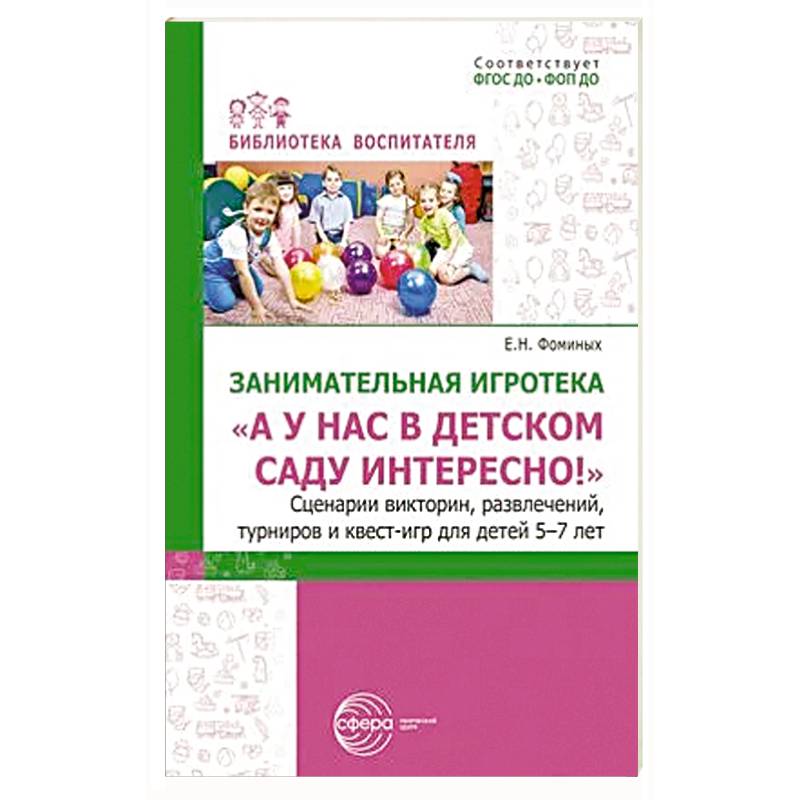 Занимательная игротека «А у нас в детском саду интересно!» Сценарии конкурсов, викторин, развлечений, турниров и квест-игр для детей 5-7 лет