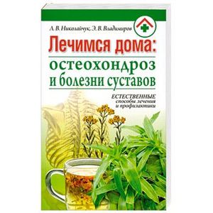 Лечимся дома. Остеохондроз и болезни суставов