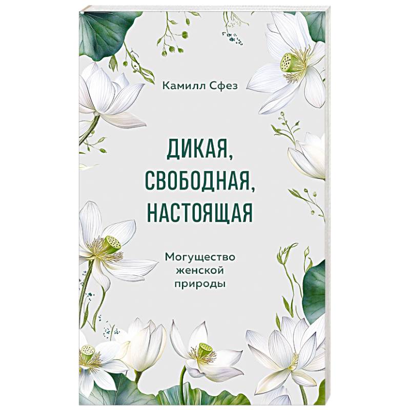 Дикая, свободная, настоящая. Могущество женской природы Дикая, свободная, настоящая. Могущество женской природы