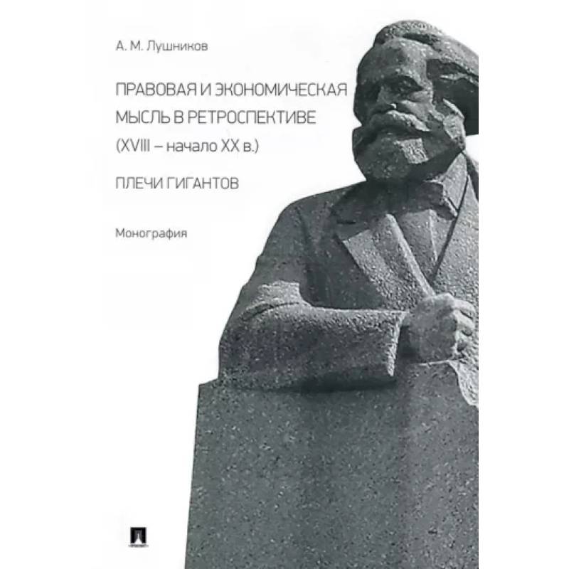 Правовая и экономическая мысль в ретроспективе (ХVIII - начало ХХ в.). Плечи гигантов. Монография Правовая и экономическая мысль в ретроспективе (ХVIII - начало ХХ в.). Плечи гигантов. Монография