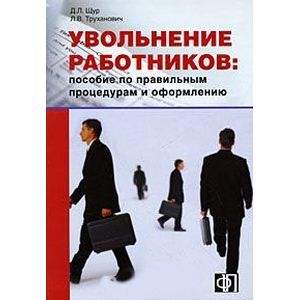 Увольнение работников. Пособие по правильным процедурам и оформлению