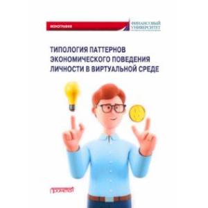 Типология паттернов экономического поведения личности в виртуальной среде. Монография Типология паттернов экономического поведения личности в виртуальной среде. Монография