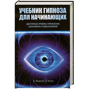 Учебник гипноза для начинающих. Доступные приемы управления сознанием и подсознанием