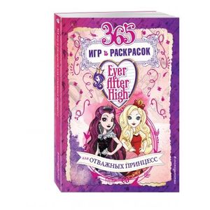 Ever After High. 365 игр и раскрасок для отважных принцесс