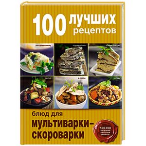 100 лучших рецептов блюд для мультиварки-скороварки