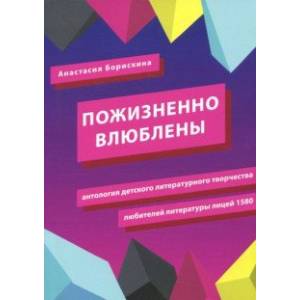 Пожизненно влюблены. Антология детского литературного творчества любителей литературы. Лицей 1580 Пожизненно влюблены. Антология детского литературного творчества любителей литературы. Лицей 1580