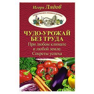 Чудо-урожай без труда. При любом климате и любой земле. Секреты успеха