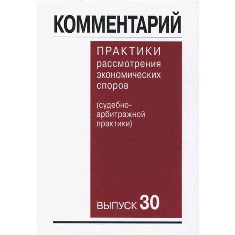Комментарий практики рассмотрения арбитражных споров (судебно-арбитражной практики) Выпуск 30 Комментарий практики рассмотрения арбитражных споров (судебно-арбитражной практики) Выпуск 30