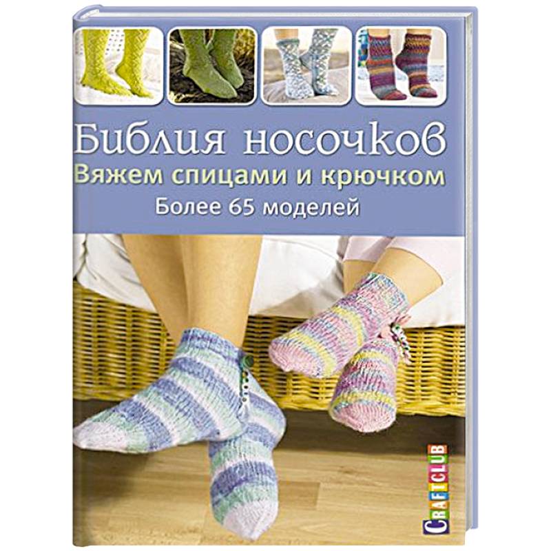 Библия носочков. Вяжем спицами и крючком. Более 65 проектов