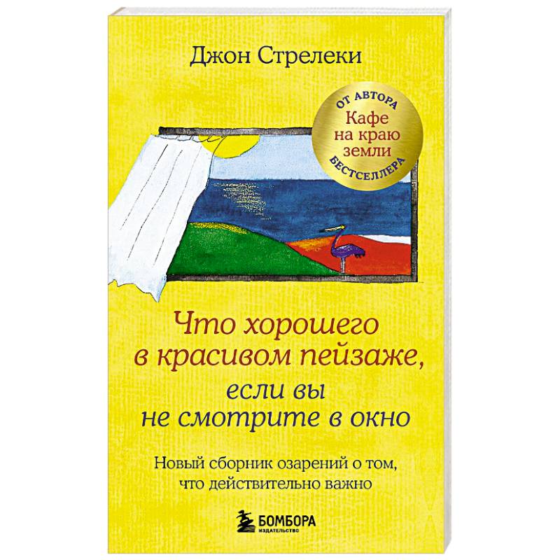 Что хорошего в красивом пейзаже, если вы не смотрите в окно. Новый сборник озарений о том, что действительно важно Что хорошего в красивом пейзаже, если вы не смотрите в окно. Новый сборник озарений о том, что действительно важно
