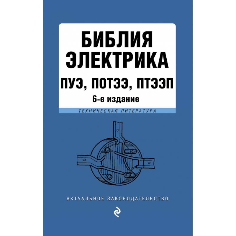 Библия электрика: ПУЭ, ПОТЭЭ, ПТЭЭП. 6-е издание, исправленное