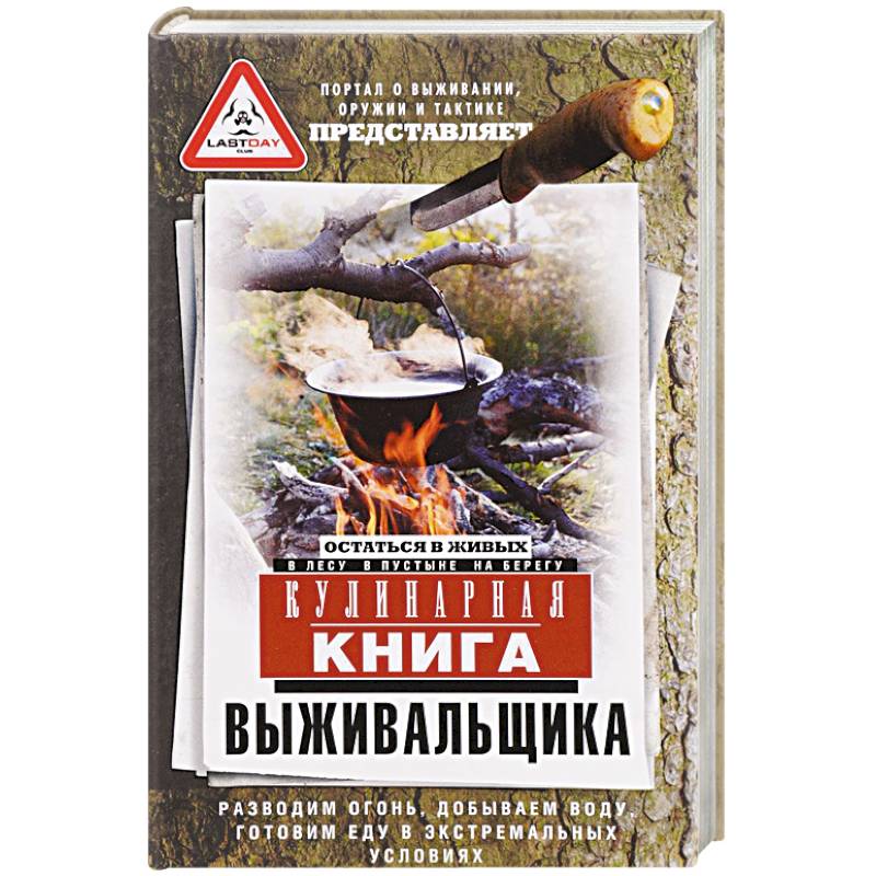 Кулинарная книга выживальщика. Остаться в живых. В лесу, в пустыне, на берегу