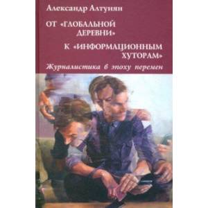 От 'глобальной деревни' к 'информационным хуторам'. Журналистика в эпоху перемен От 'глобальной деревни' к 'информационным хуторам'. Журналистика в эпоху перемен