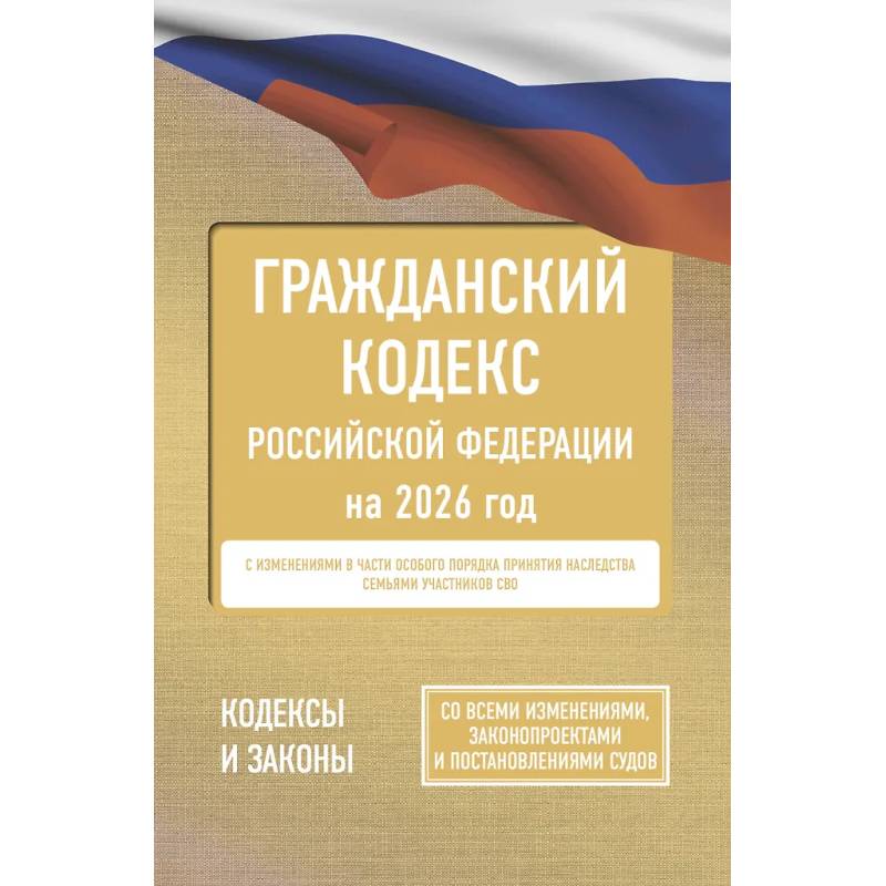 Гражданский кодекс Российской Федерации на 2026 год. Со всеми изменениями, законопроектами и постановлениями судов Гражданский кодекс Российской Федерации на 2026 год. Со всеми изменениями, законопроектами и постановлениями судов