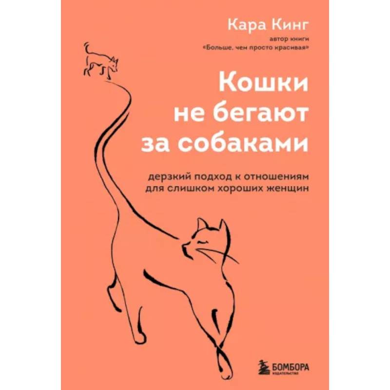 Кошки не бегают за собаками. Дерзкий подход к отношениям для слишком хороших женщин Кошки не бегают за собаками. Дерзкий подход к отношениям для слишком хороших женщин