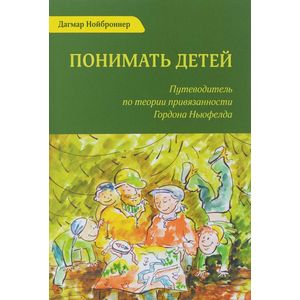 Понимать детей. Путеводитель по теории привязанности Гордона Ньюфелда