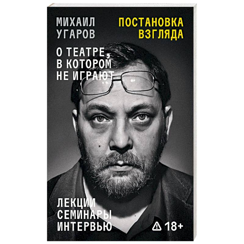 Постановка взгляда. Михаил Угаров о театре, в котором не играют. Лекции, семинары и интервью
