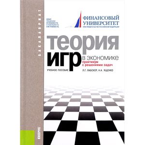 Теория игр в экономике. Практикум с решением задач. Учебное пособие Теория игр в экономике. Практикум с решением задач. Учебное пособие