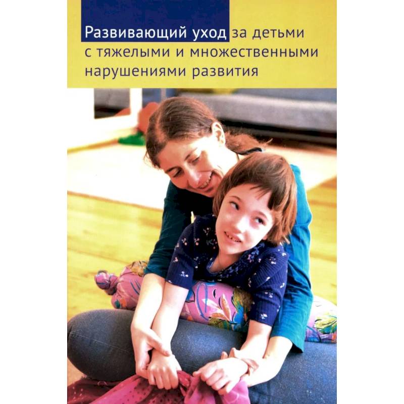 Развивающий уход за детьми с тяжелыми и множественными нарушениями развития Развивающий уход за детьми с тяжелыми и множественными нарушениями развития