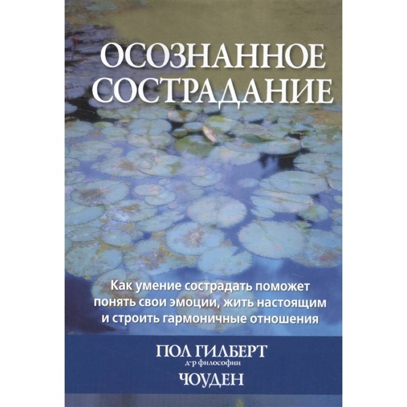 Осознанное сострадание.Как умение сострадать поможет понять свои эмоции, жить настоящим и строить гармоничные отношения Осознанное сострадание.Как умение сострадать поможет понять свои эмоции, жить настоящим и строить гармоничные отношения