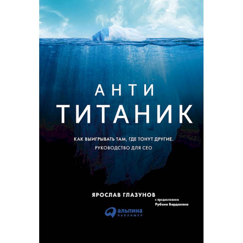 Анти-Титаник. Как выигрывать там, где тонут другие. Руководство для CEO