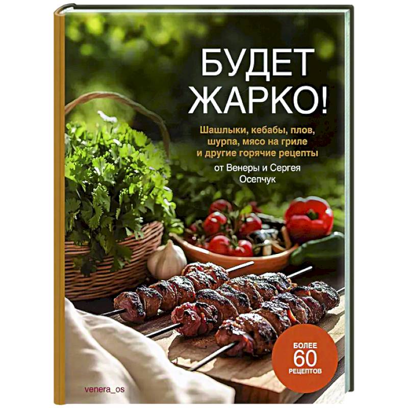 Будет жарко! Шашлыки,кебабы, плов, шурпа, мясо на гриле и др.горяч.рецепты от Венеры и Сергея Осепчук