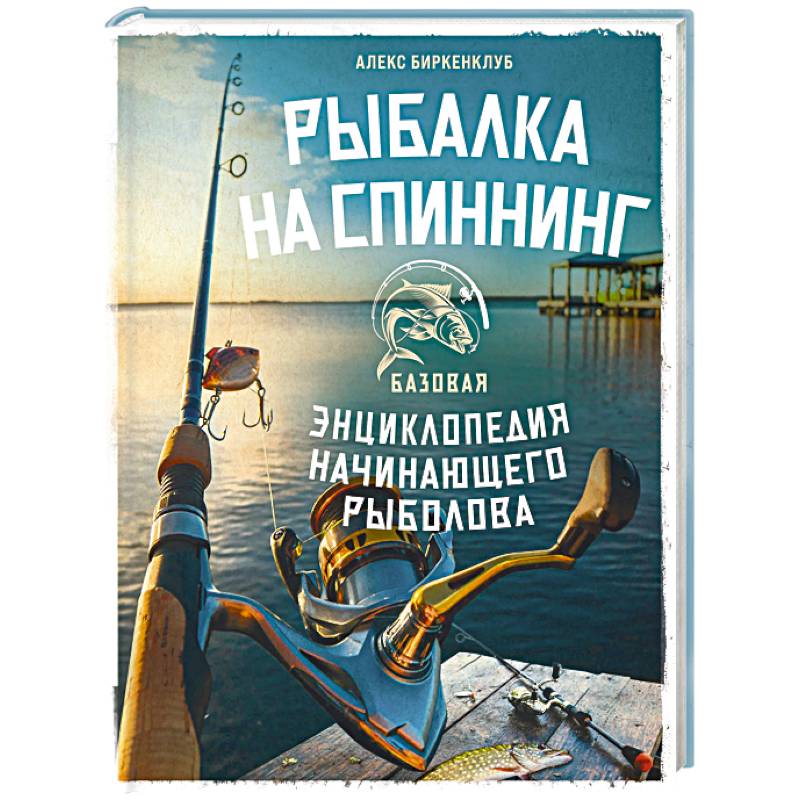 Рыбалка на спиннинг. Базовая энциклопедия начинающего рыболова
